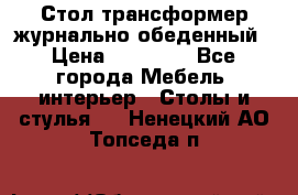 Стол трансформер журнально обеденный › Цена ­ 33 500 - Все города Мебель, интерьер » Столы и стулья   . Ненецкий АО,Топседа п.